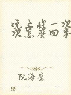 晚上醒一次尿一次怎么回事