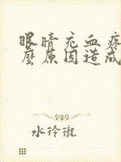 眼睛充血疼痛什么原因造成的