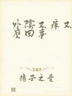 外阴又痒又疼怎么回事