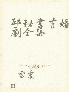 邱秘书有婚事短剧全集