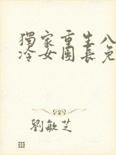 独家重生八零清冷女团长免费阅读