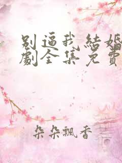 别逼我结婚电视剧全集免费观看