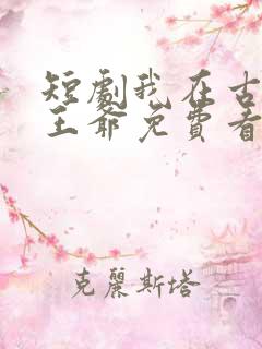 短剧我在古代当王爷免费看