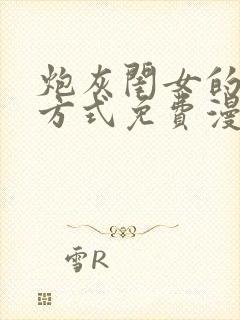 炮灰闺女的生存方式免费漫画最新