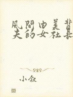 风间由美背叛丈夫的女社长的下场