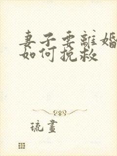 妻子要离婚丈夫如何挽救