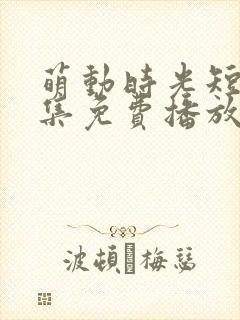 萌动时光短剧全集免费播放40集高清