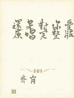 还是对你爱不够原唱完整版