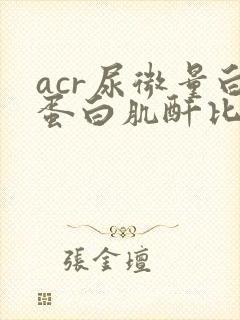 acr尿微量白蛋白肌酐比值