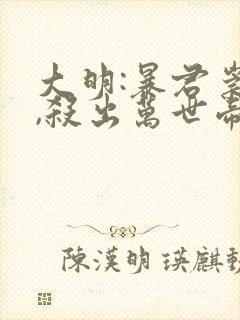 大明:暴君崇祯,杀出万世帝国朱由检