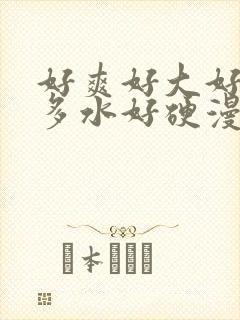 好爽好大好湿好多水好硬漫画