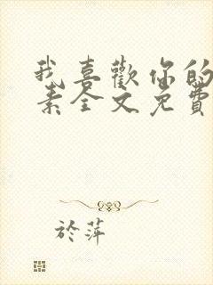 我喜欢你的信息素全文免费阅读无弹窗