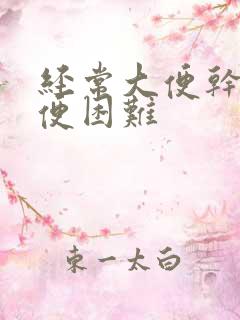 经常大便干燥排便困难