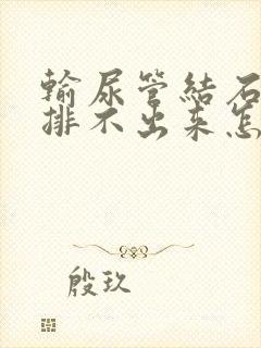 输尿管结石小便排不出来怎么办