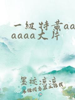 一级特黄aaaaaaa大片