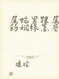 属蛇男跟属龙女的姻缘怎么样