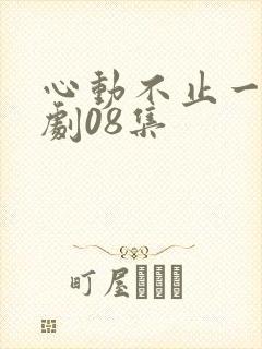 心动不止一刻短剧08集