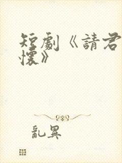 短剧《请君入我怀》