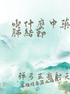 吃什么中药消除肺结节