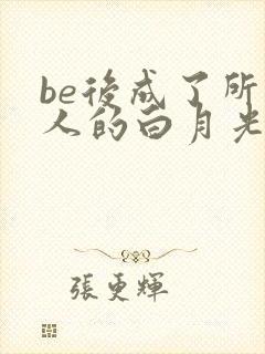be后成了所有人的白月光男主,为什么那么惨