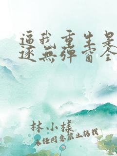 逼我重生是吧程逐无弹窗全文免费阅读