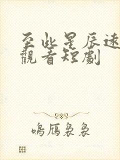 至此星辰远在线观看短剧