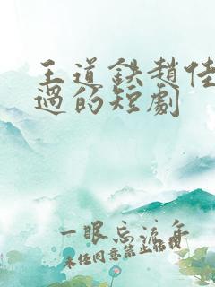 王道铁赵佳合作过的短剧