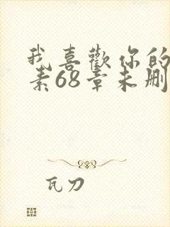 我喜欢你的信息素68章未删减