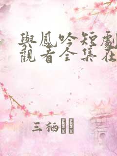 与凤吟短剧免费观看全集在线播放