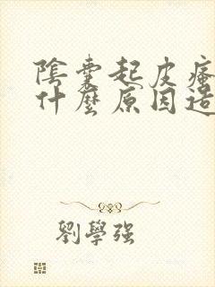 阴囊起皮瘙痒是什么原因造成的