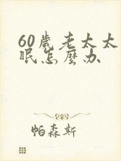 60岁老太太失眠怎么办