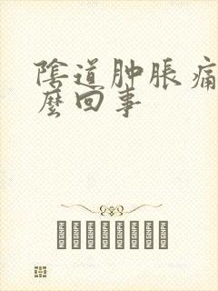 阴道肿胀痛是怎么回事