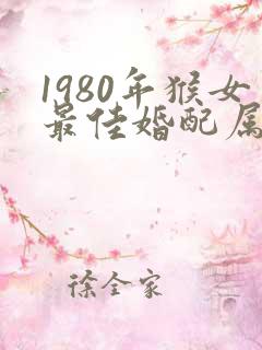 1980年猴女最佳婚配属相