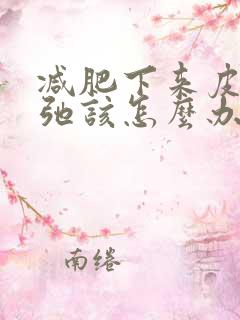 减肥下来皮肤松弛该怎么办