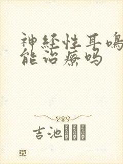 神经性耳鸣中药能治疗吗