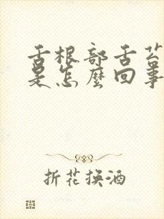 舌根部舌苔厚白是怎么回事