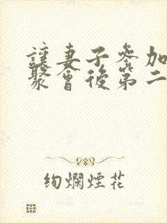 让妻子参加同学聚会后第二集动漫在线观看