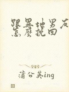 跟异地男友分手怎么挽回