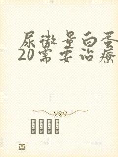 尿微量白蛋白120需要治疗吗