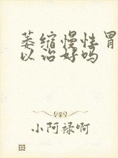 萎缩慢性胃炎可以治好吗