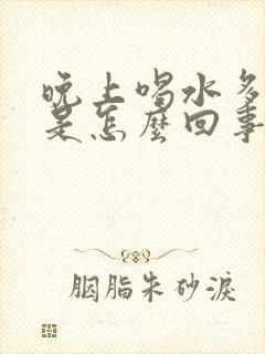 晚上喝水多尿少是怎么回事