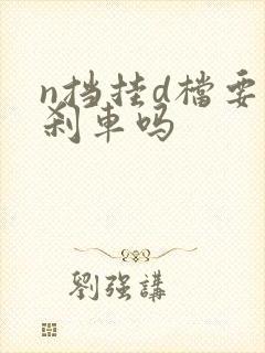 n挡挂d档要踩刹车吗