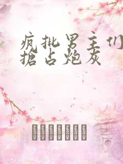 疯批男主们只想抢占炮灰