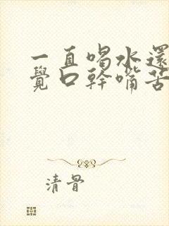 一直喝水还是感觉口干嘴苦