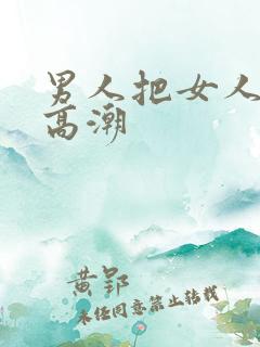 男人把女人操到高潮