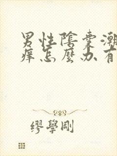 男性阴囊潮湿瘙痒怎么办有办法解除吗