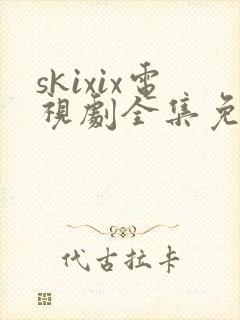 skixix电视剧全集免费播放