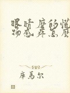 眼睛磨的慌有异物感疼怎么回事