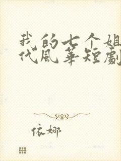 我的七个姐姐绝代风华短剧在哪里免费看