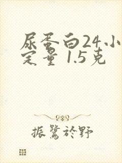 尿蛋白24小时定量 1.5克